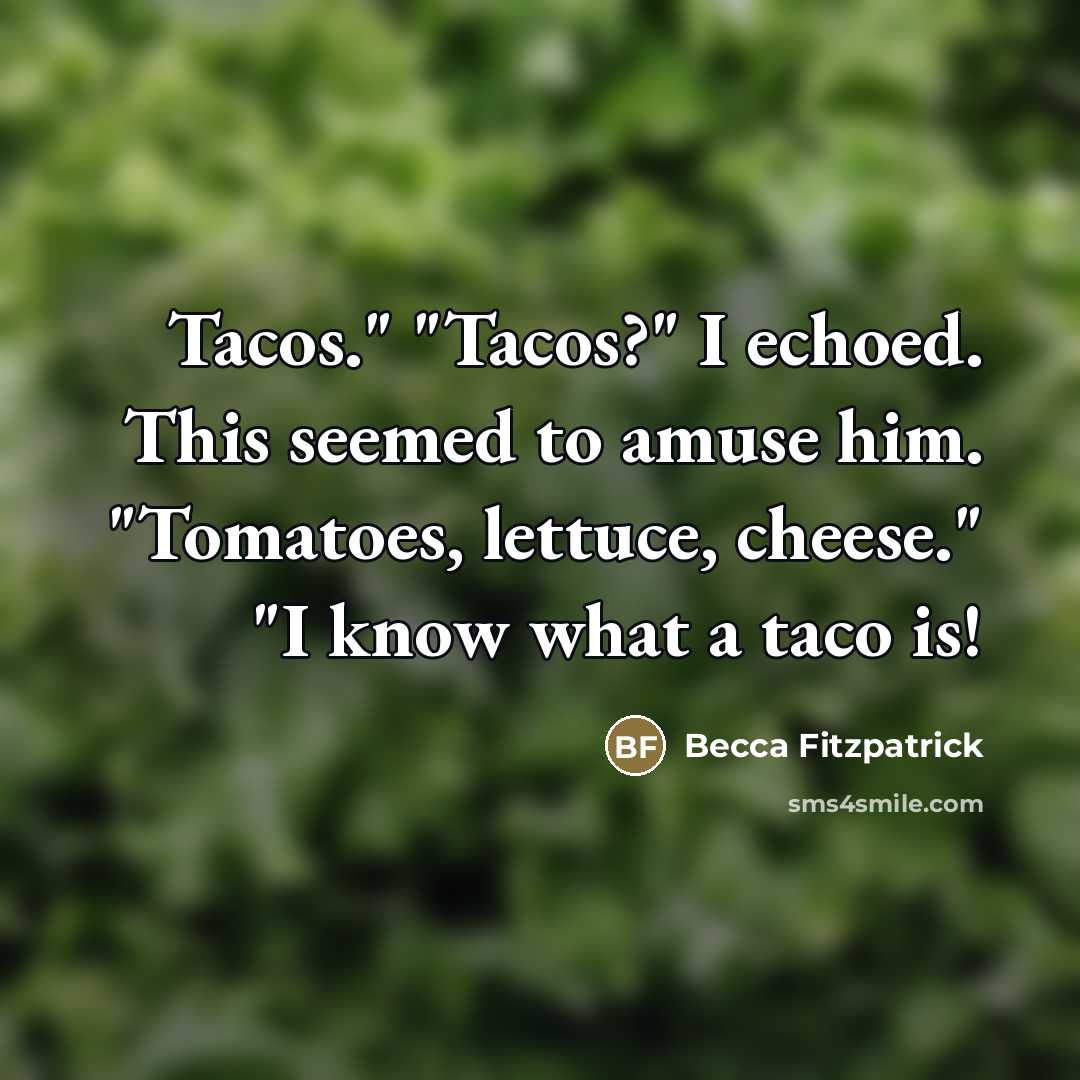 “Tacos." "Tacos?" I echoed. This seemed to amuse him. "Tomatoes,…” quote by Becca Fitzpatrick
