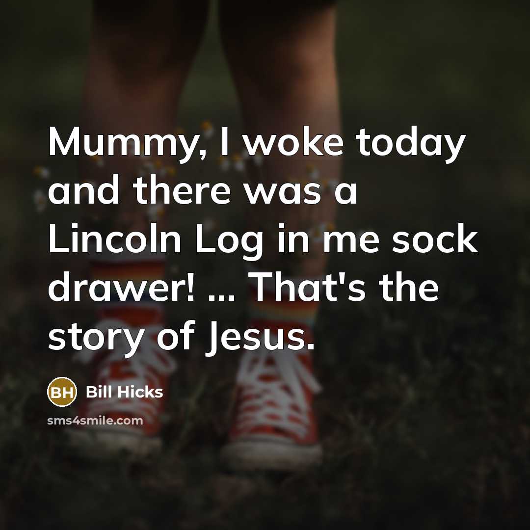 “Mummy, I woke today and there was a Lincoln Log…” quote by Bill Hicks