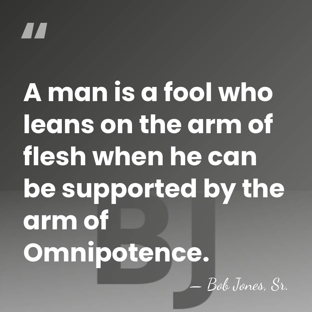 A man is a fool who leans on the arm of flesh&hellip; - Bob Jones, Sr.