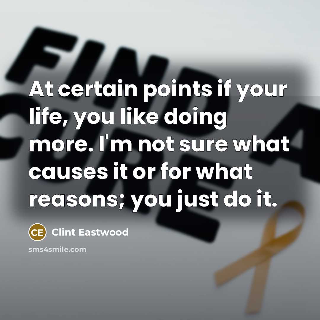 “At certain points if your life, you like doing more.…” quote by Clint Eastwood