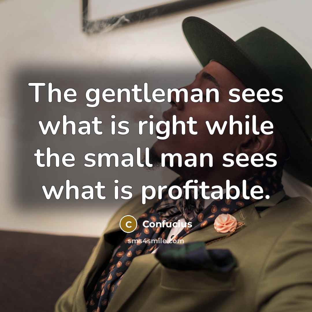 “The gentleman sees what is right while the small man…” quote by Confucius