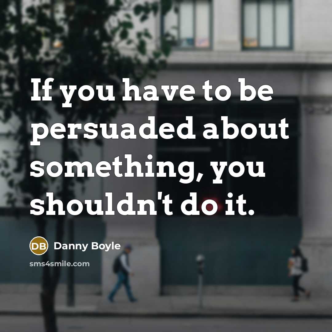 “If you have to be persuaded about something, you shouldn't…” quote by Danny Boyle