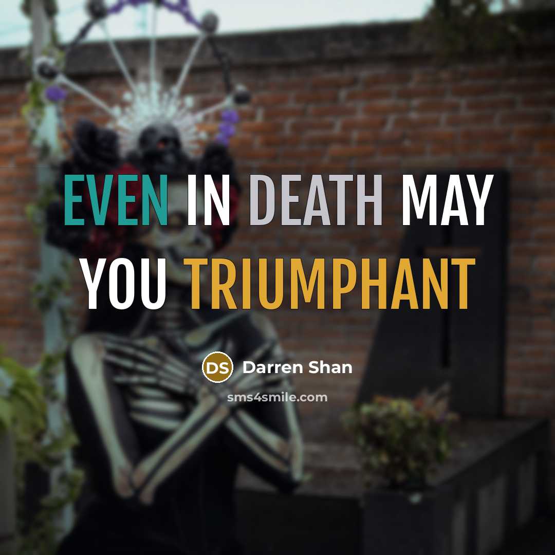 “Even in death may you triumphant…” quote by Darren Shan
