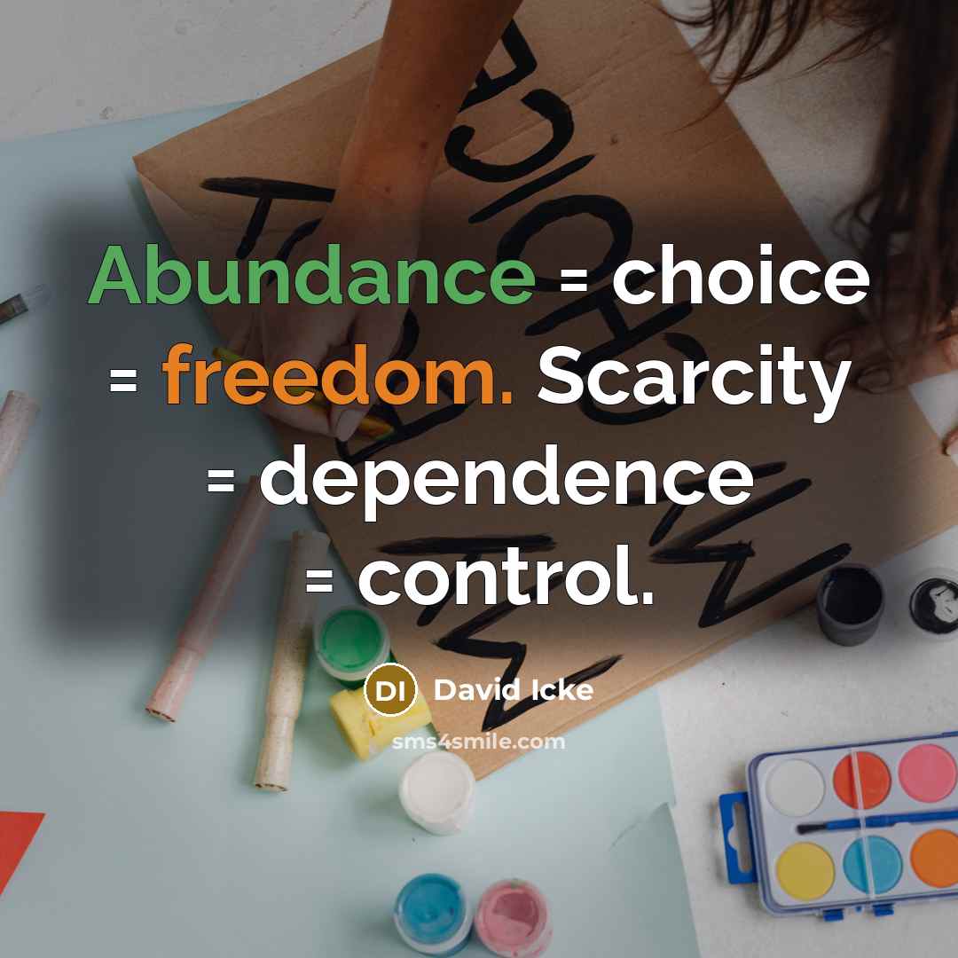 “Abundance = choice = freedom. Scarcity = dependence = control.…” quote by David Icke