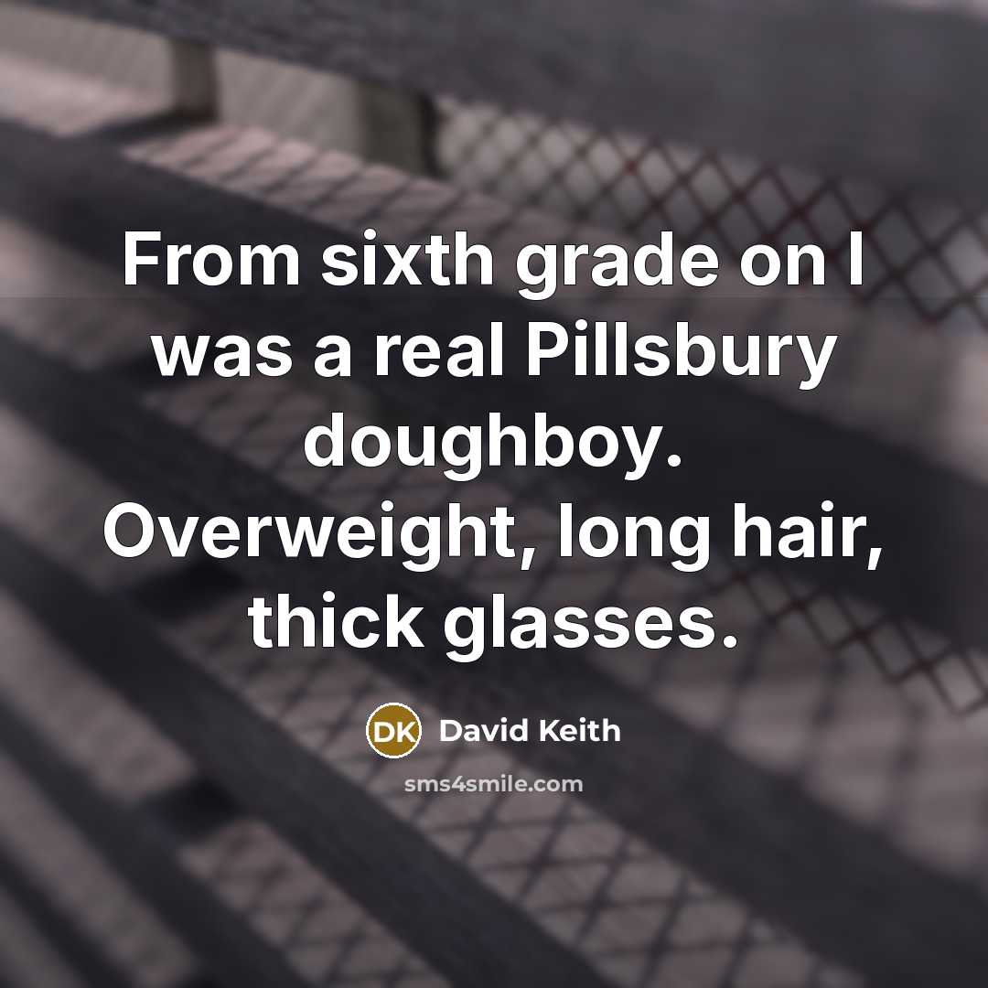“From sixth grade on I was a real Pillsbury doughboy.…” quote by David Keith