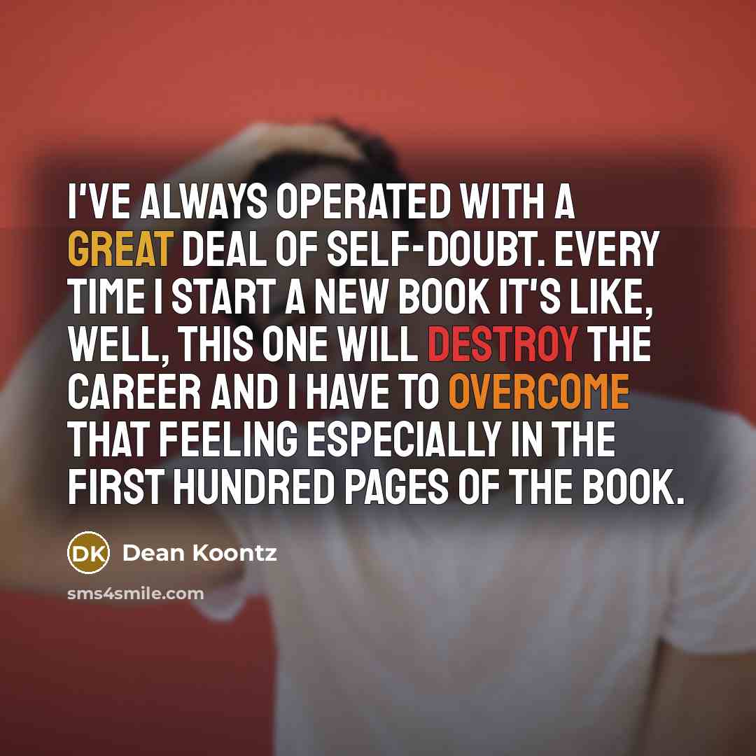 “I've always operated with a great deal of self-doubt. Every…” quote by Dean Koontz