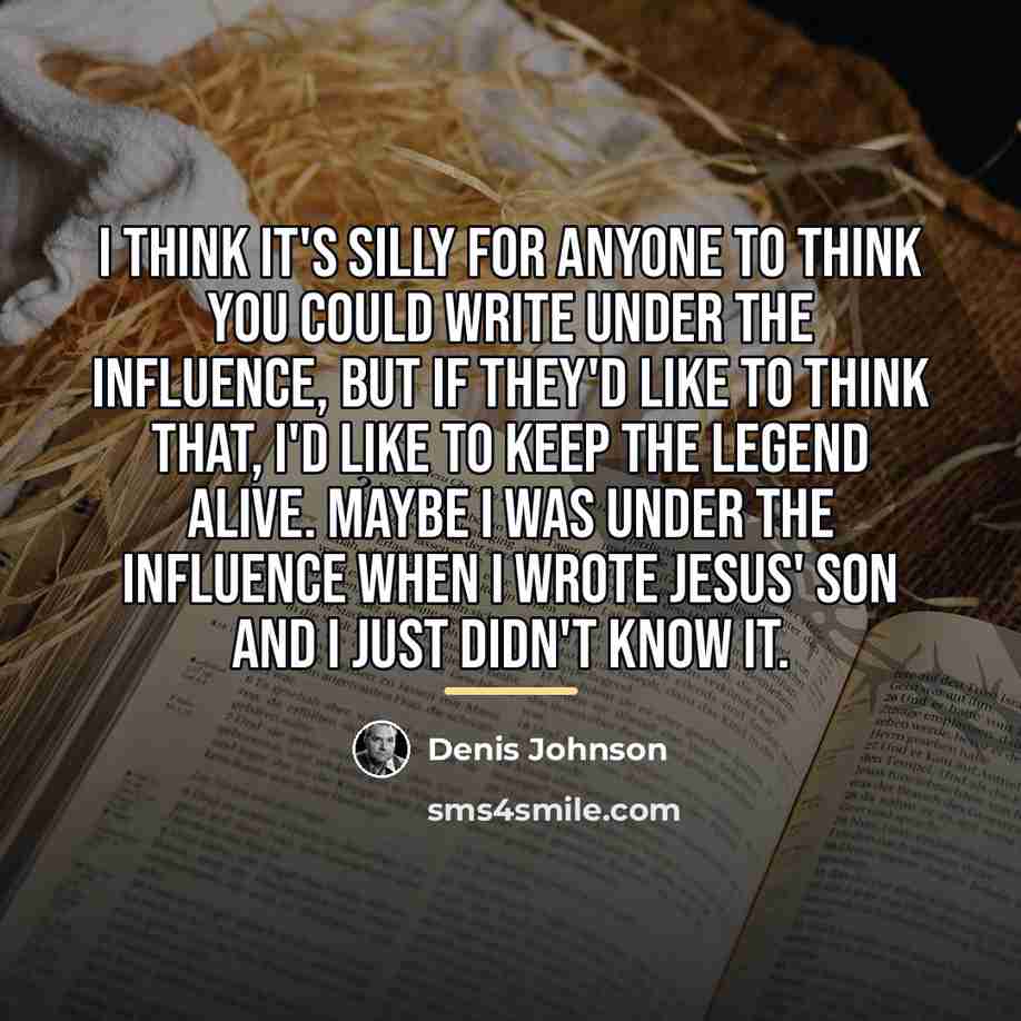 “I think it's silly for anyone to think you could…” quote by Denis Johnson