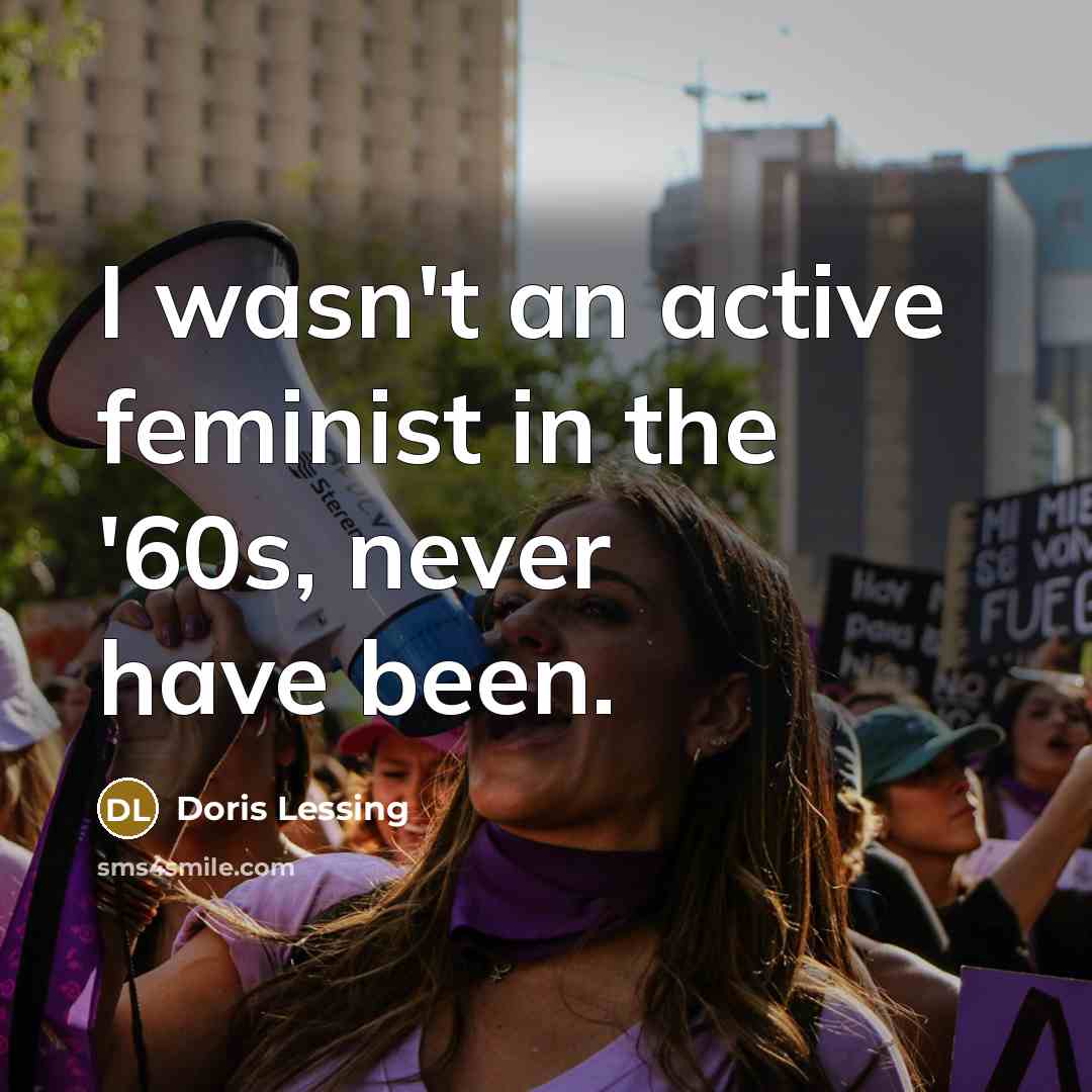 “I wasn't an active feminist in the '60s, never have…” quote by Doris Lessing