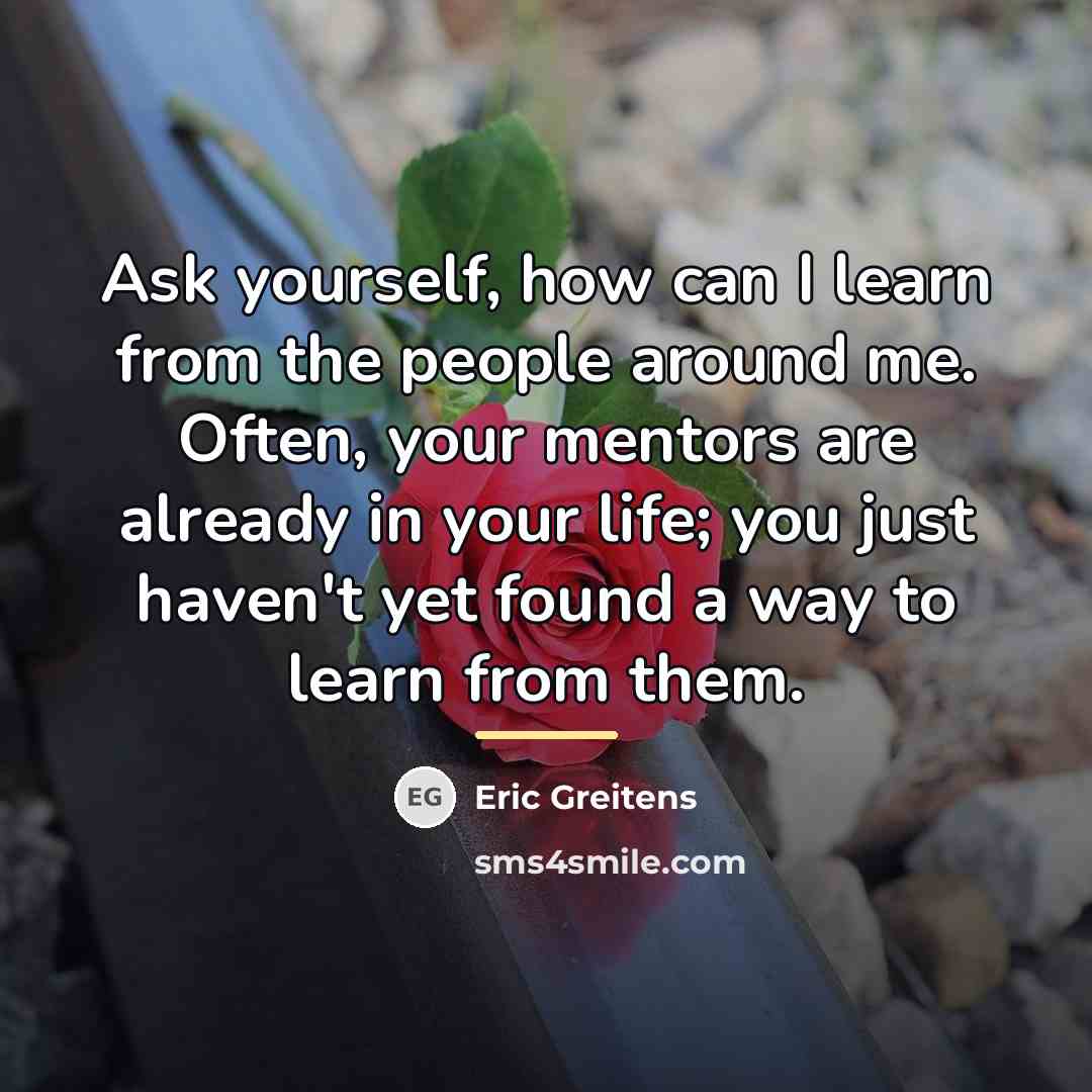 “Ask yourself, how can I learn from the people around…” quote by Eric Greitens