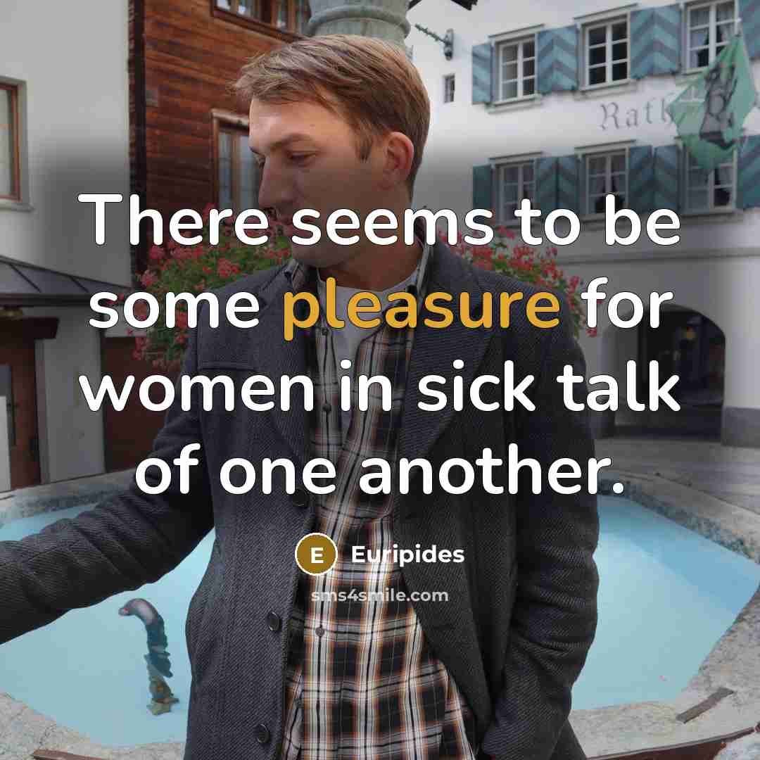 “There seems to be some pleasure for women in sick…” quote by Euripides