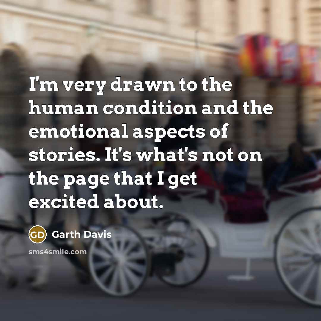 “I'm very drawn to the human condition and the emotional…” quote by Garth Davis