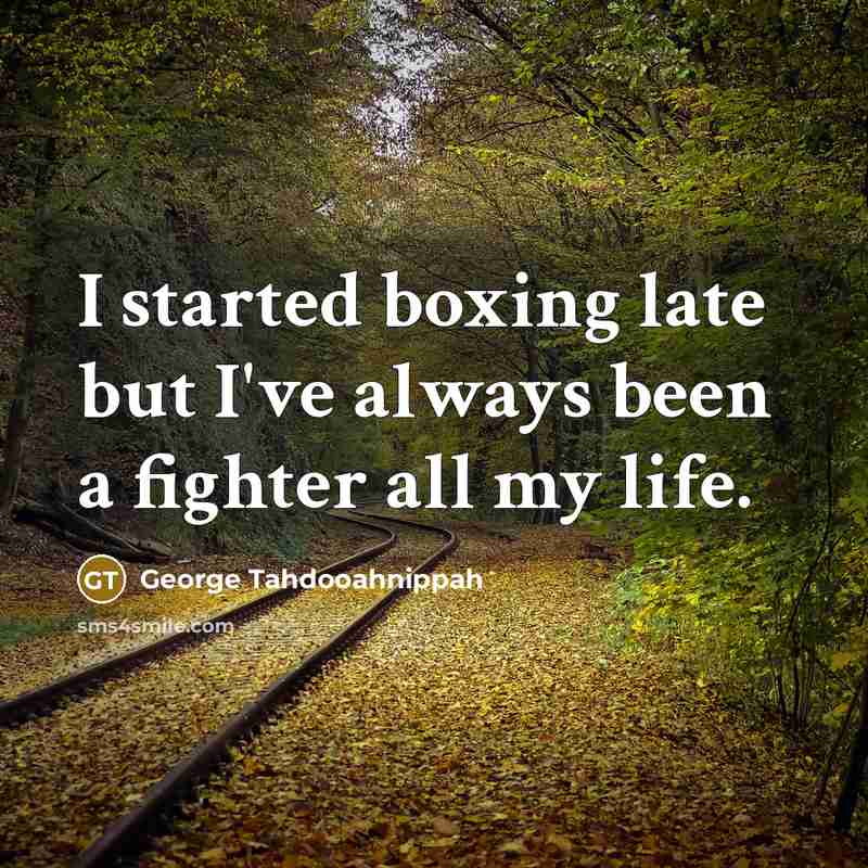 “I started boxing late but I've always been a fighter…” quote by George Tahdooahnippah