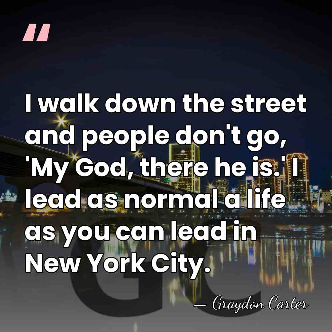 I walk down the street and people don't go, 'My God, there&hellip; - Graydon Carter
