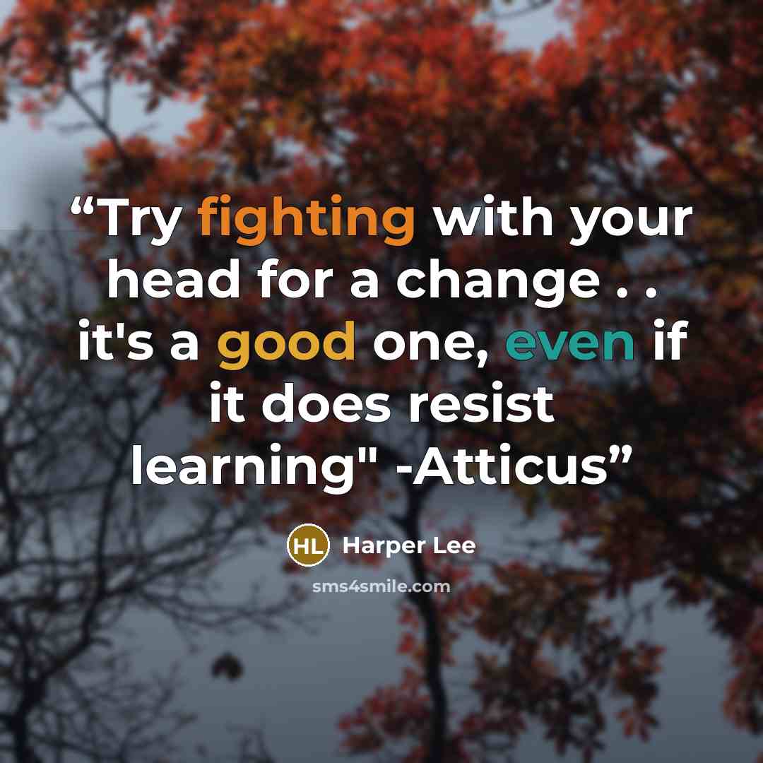 “Try fighting with your head for a change . . it's a good one, even if it does resist learning" -Atticus” quote by Harper Lee