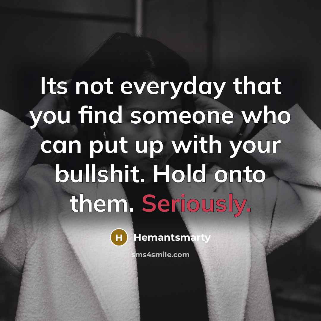 “Its not everyday that you find someone who can put up with your bullshit. Hold onto them. Seriously.” quote by Hemantsmarty