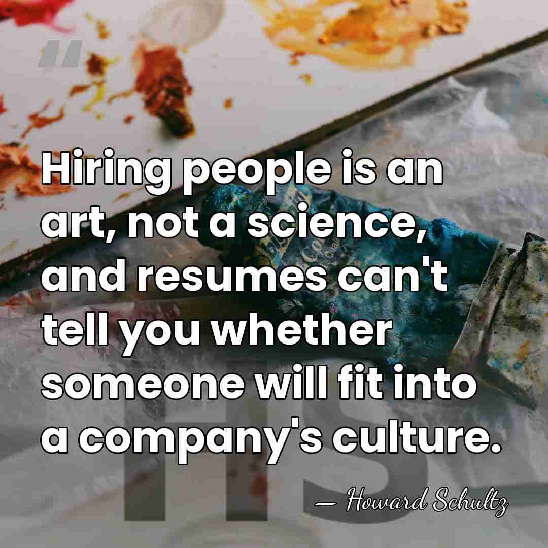 Hiring people is an art, not a science, and resumes can't tell&hellip; - Howard Schultz