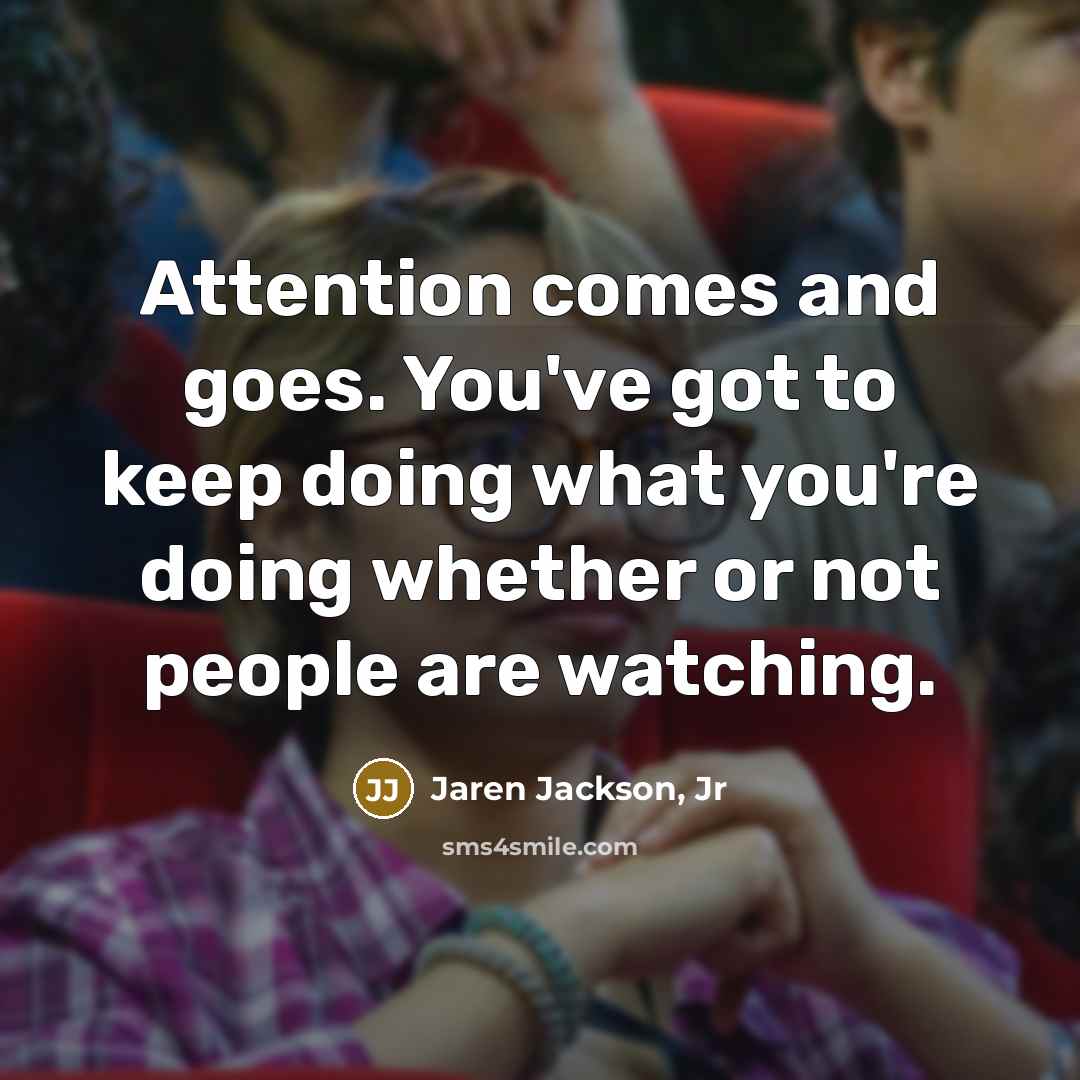 “Attention comes and goes. You've got to keep doing what…” quote by Jaren Jackson, Jr