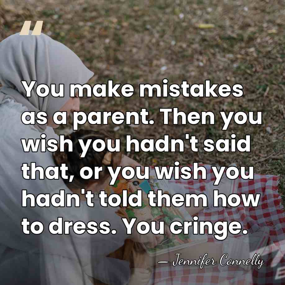 You make mistakes as a parent. Then you wish you hadn't said&hellip; - Jennifer Connelly