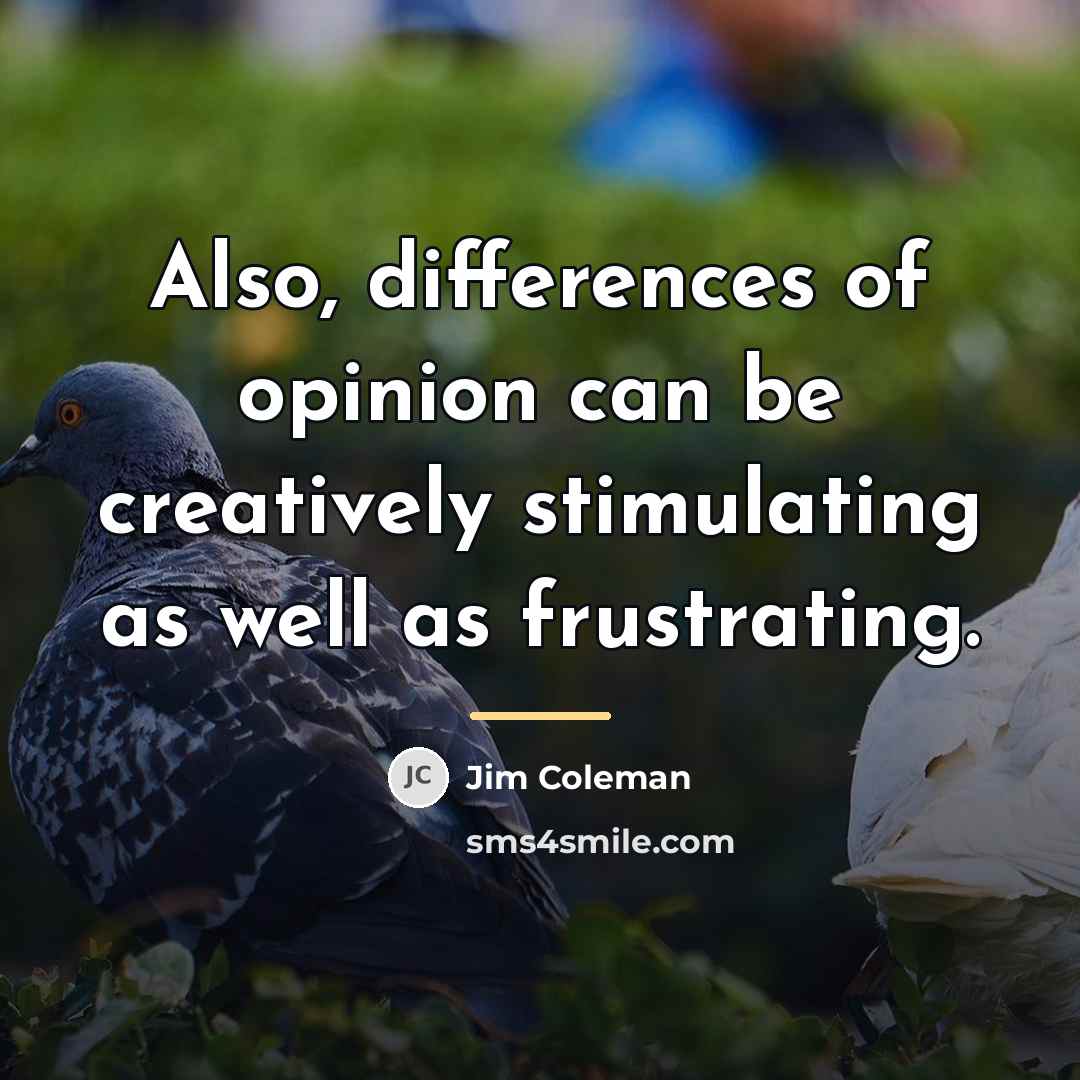 “Also, differences of opinion can be creatively stimulating as well…” quote by Jim Coleman
