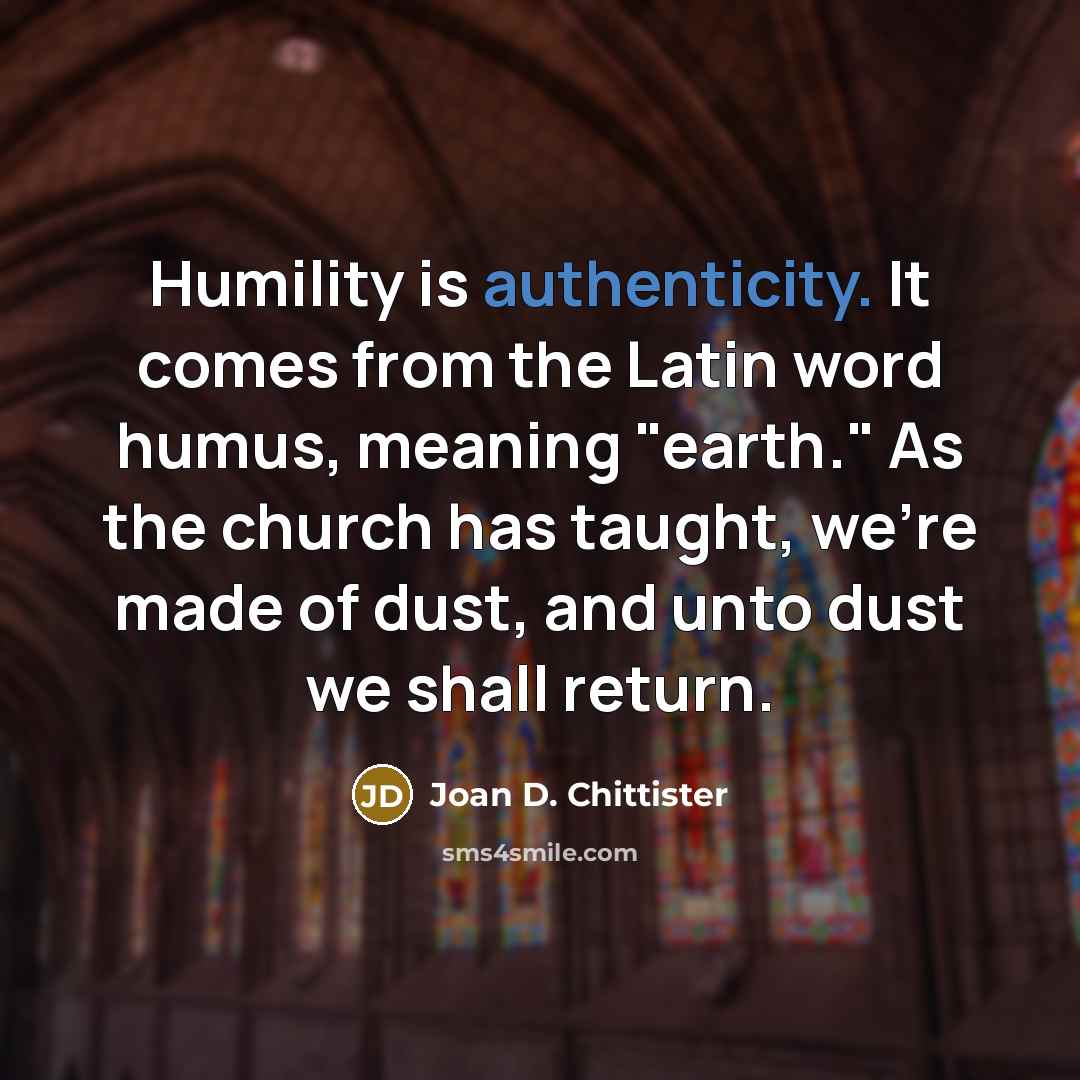 “Humility is authenticity. It comes from the Latin word humus,…” quote by Joan D. Chittister