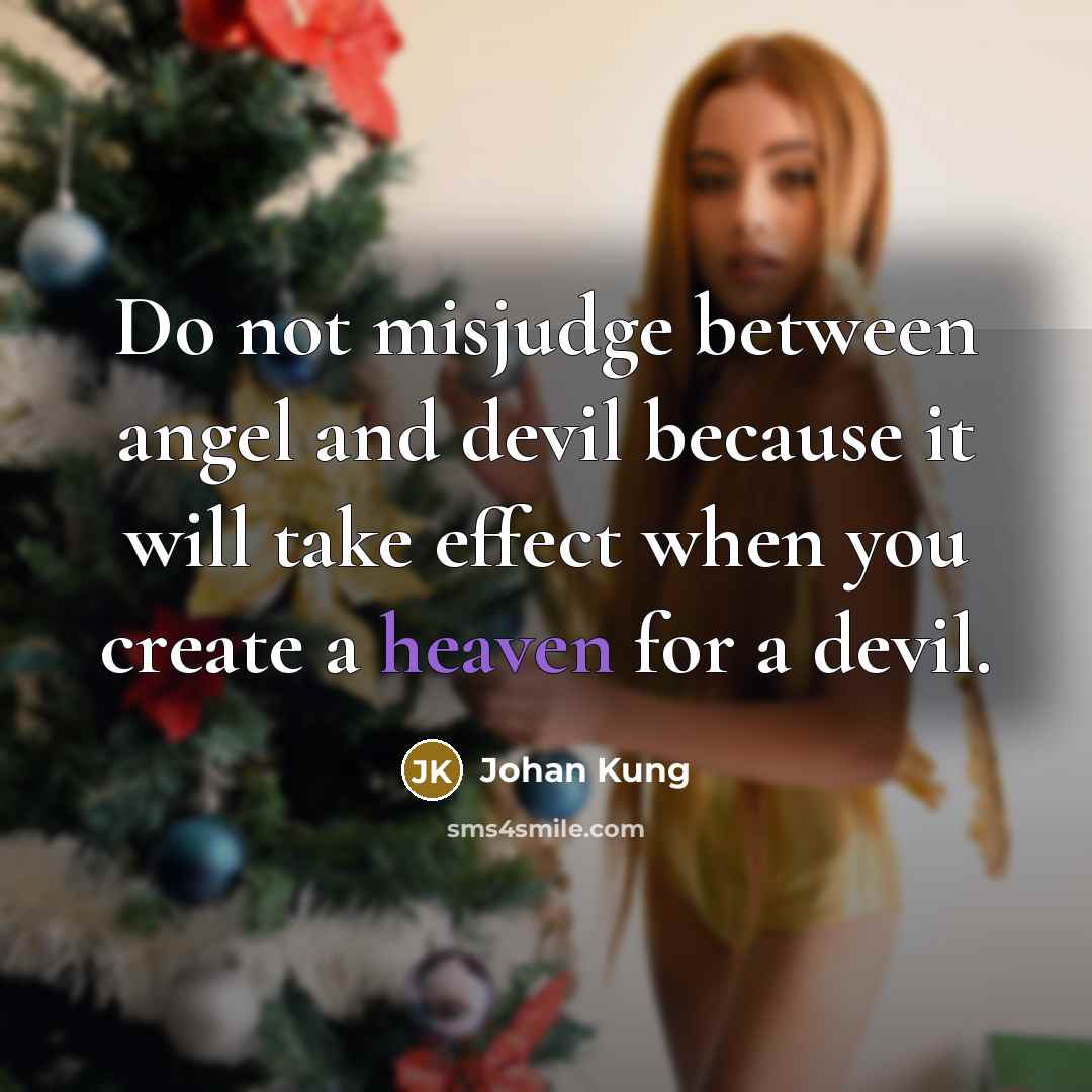 “Do not misjudge between angel and devil because it will take effect when you create a heaven for a devil.” quote by Johan Kung