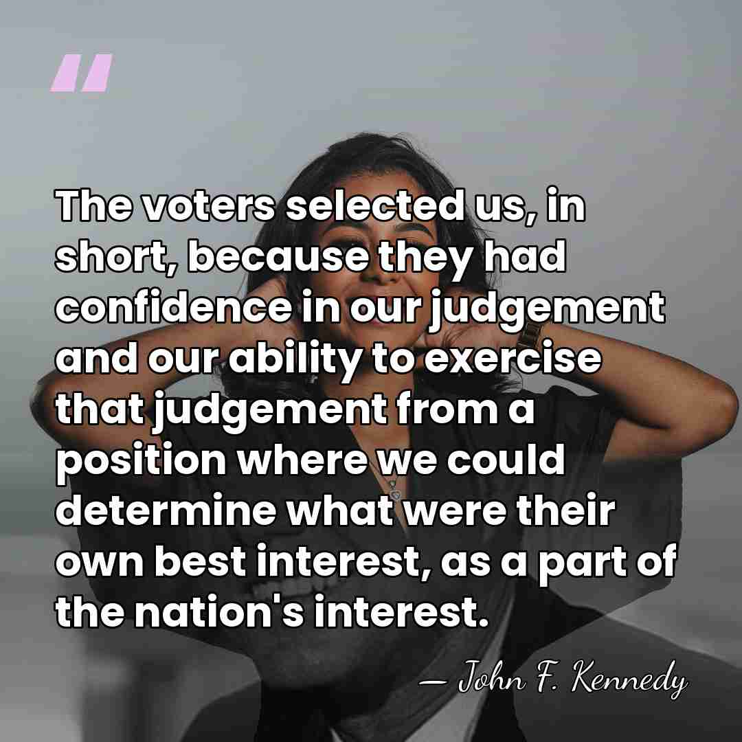 The voters selected us, in short, because they had confidence in our&hellip; - John F. Kennedy