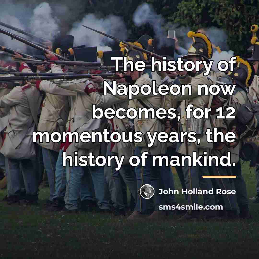 “The history of Napoleon now becomes, for 12 momentous years,…” quote by John Holland Rose