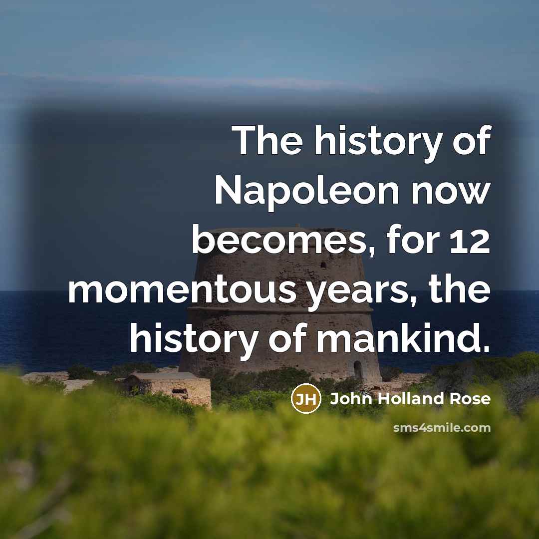 “The history of Napoleon now becomes, for 12 momentous years, the history of mankind.” quote by John Holland Rose