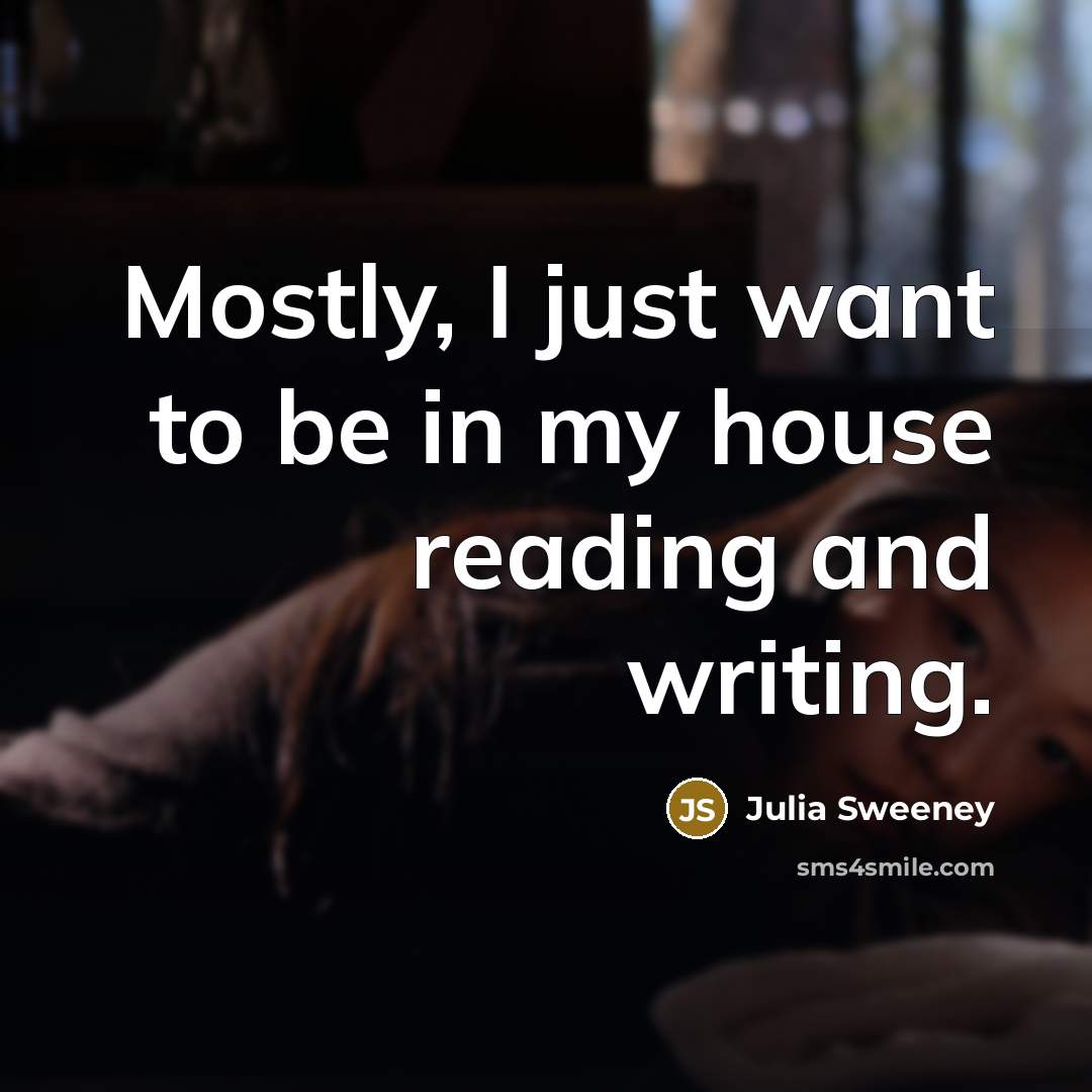 “Mostly, I just want to be in my house reading…” quote by Julia Sweeney