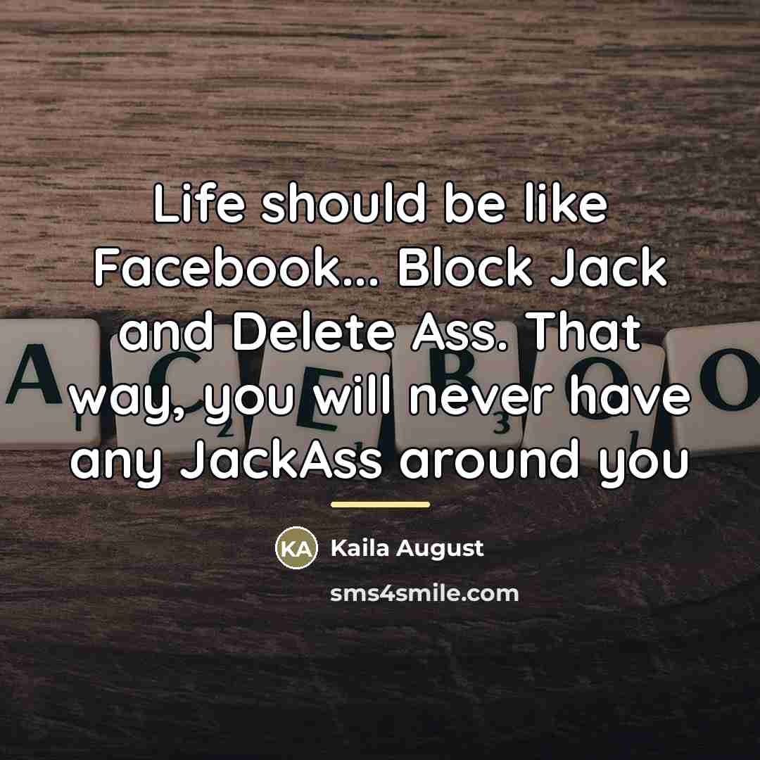“Life should be like Facebook... Block Jack and Delete Ass.…” quote by Kaila August