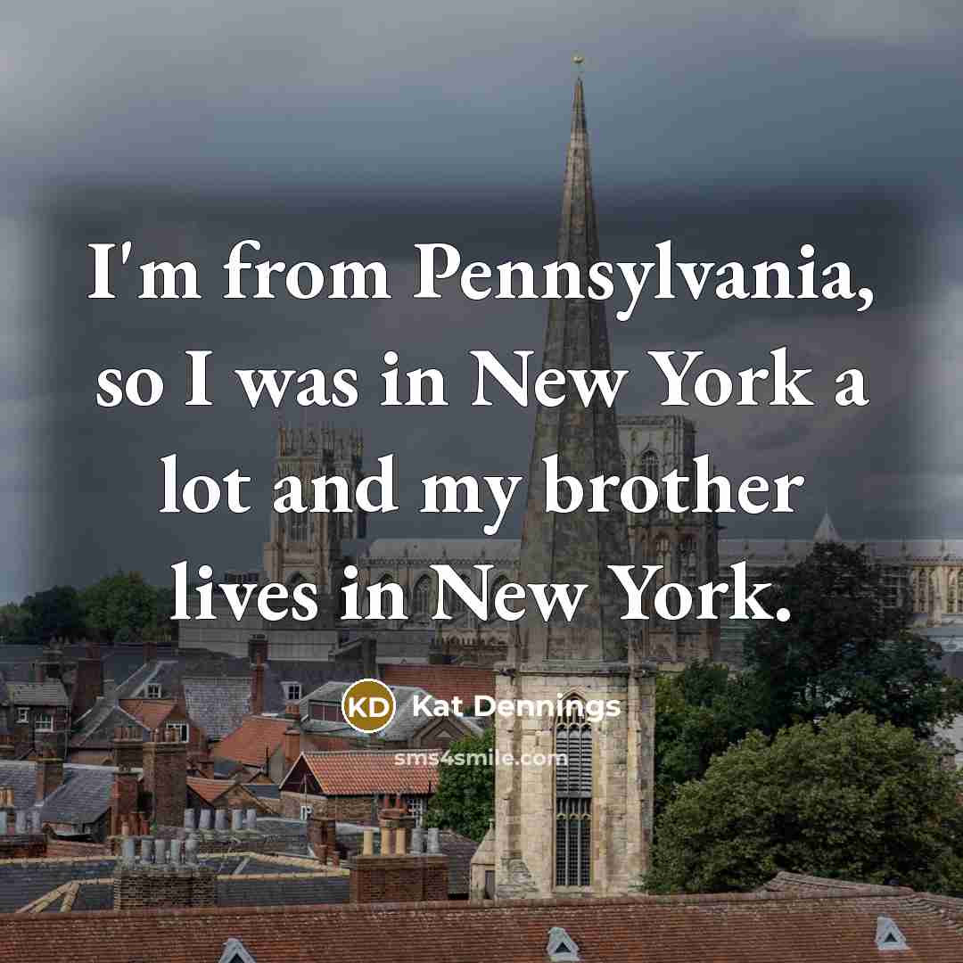 “I'm from Pennsylvania, so I was in New York a…” quote by Kat Dennings