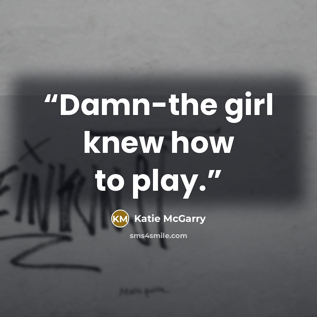 “Damn-the girl knew how to play.” quote by Katie McGarry