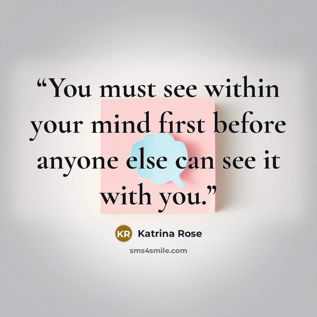 “You must see within your mind first before anyone else can see it with you.” quote by Katrina Rose