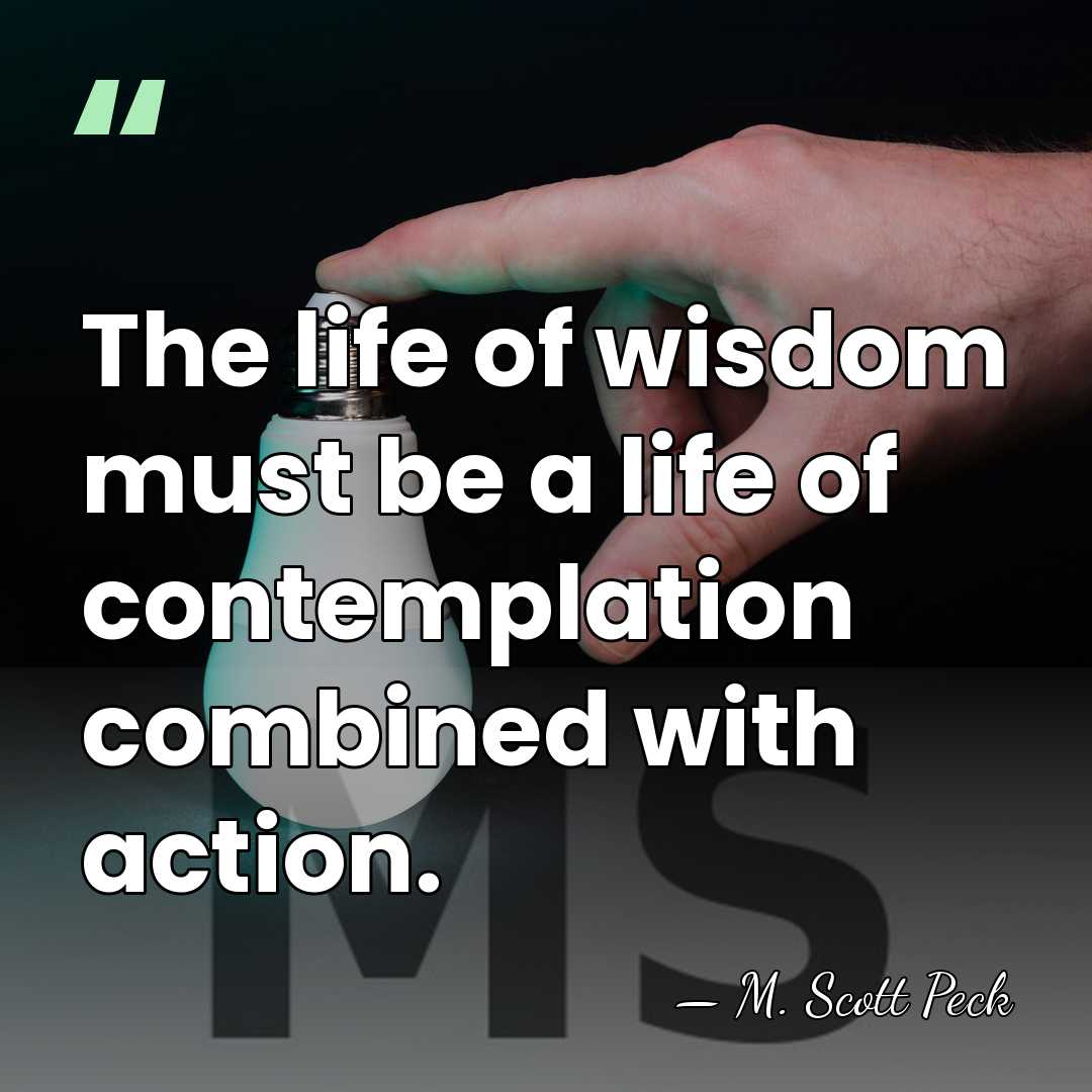 The life of wisdom must be a life of contemplation combined with&hellip; - M. Scott Peck