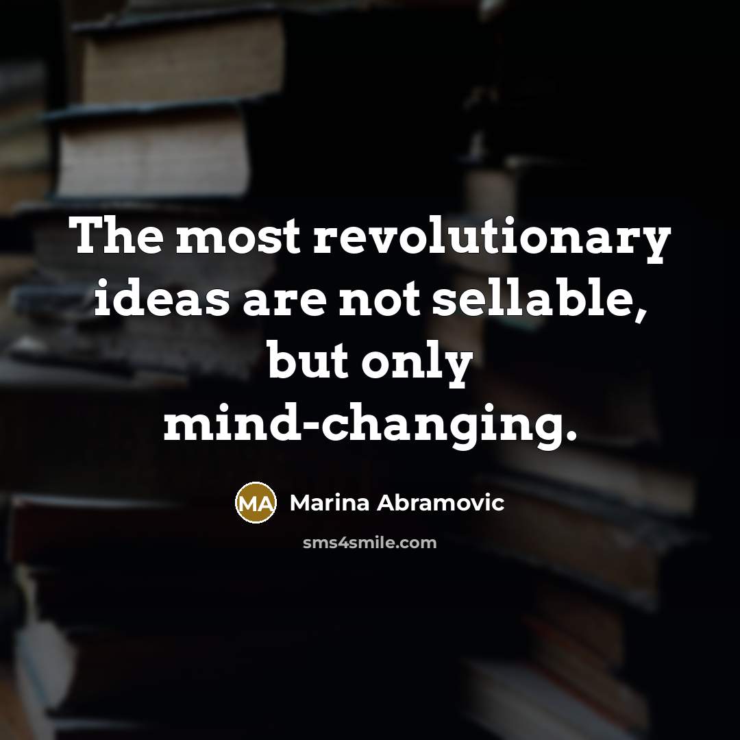 “The most revolutionary ideas are not sellable, but only mind-changing.…” quote by Marina Abramovic