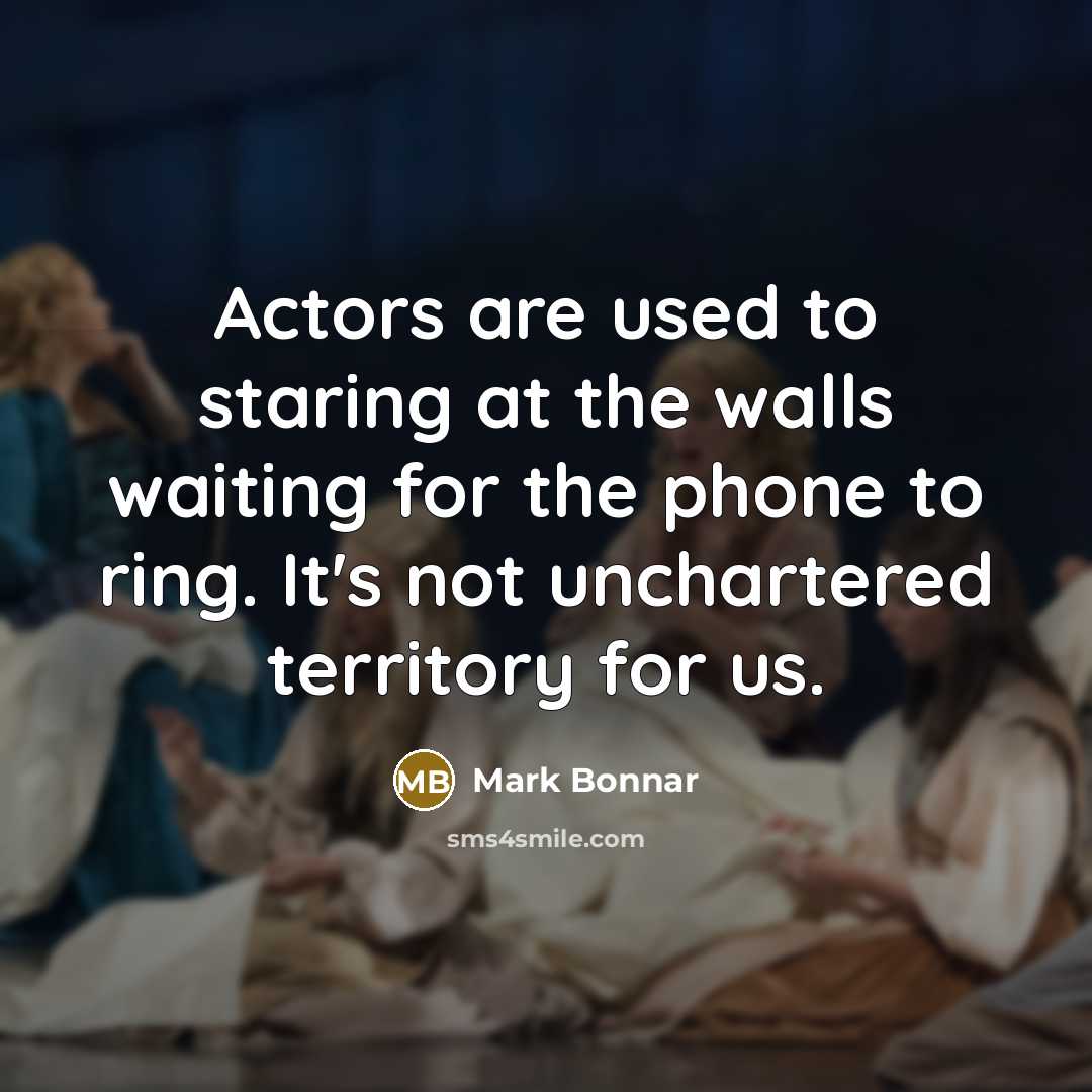 “Actors are used to staring at the walls waiting for the phone to ring. It's not unchartered territory for us.” quote by Mark Bonnar