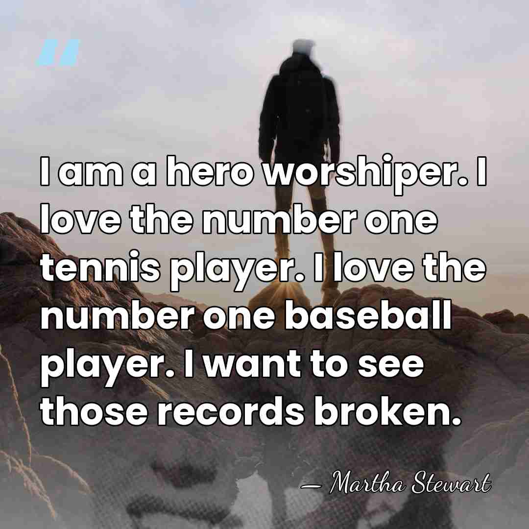 I am a hero worshiper. I love the number one tennis player.&hellip; - Martha Stewart
