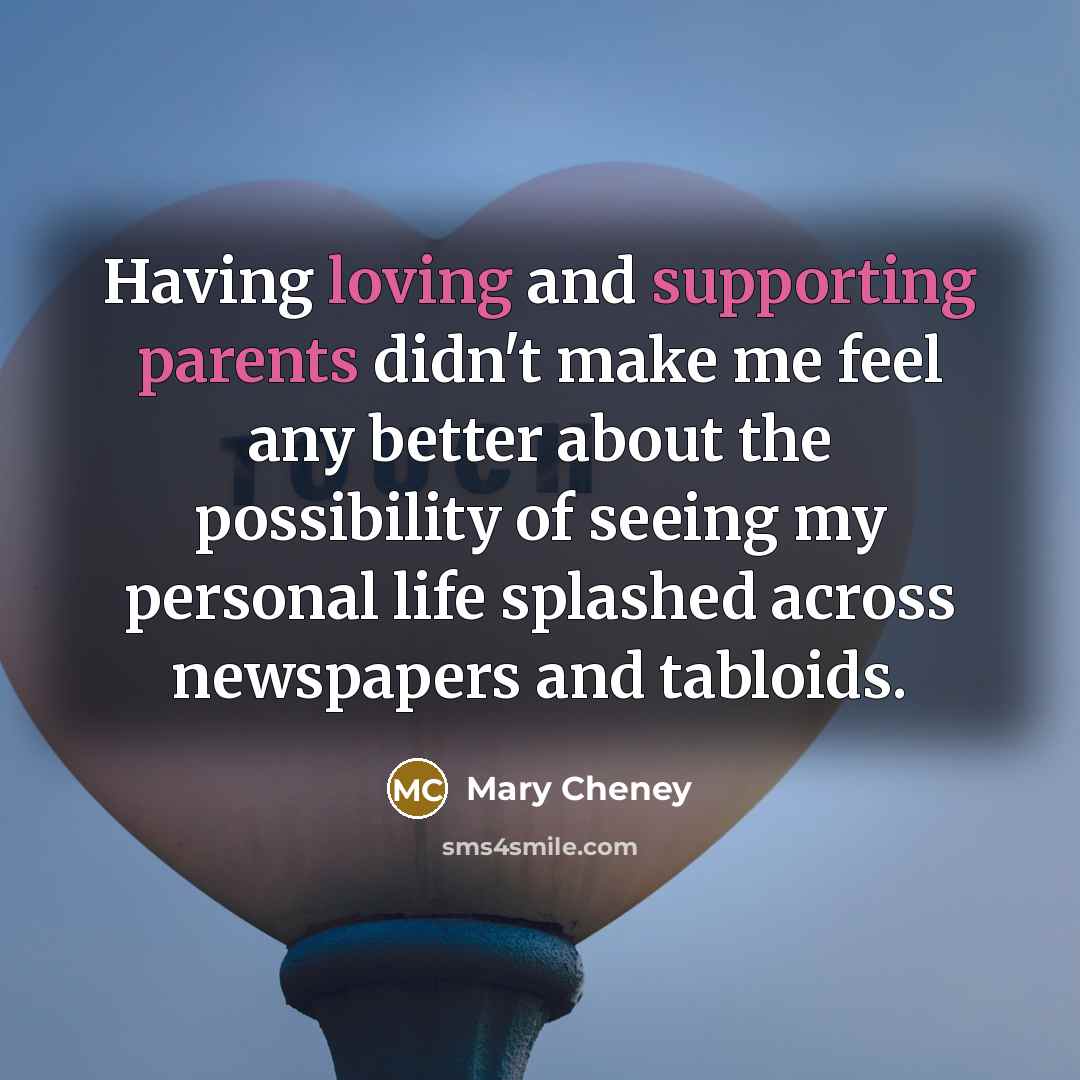 “Having loving and supporting parents didn't make me feel any better about the possibility of seeing my personal life splashed across newspapers and tabloids.” quote by Mary Cheney