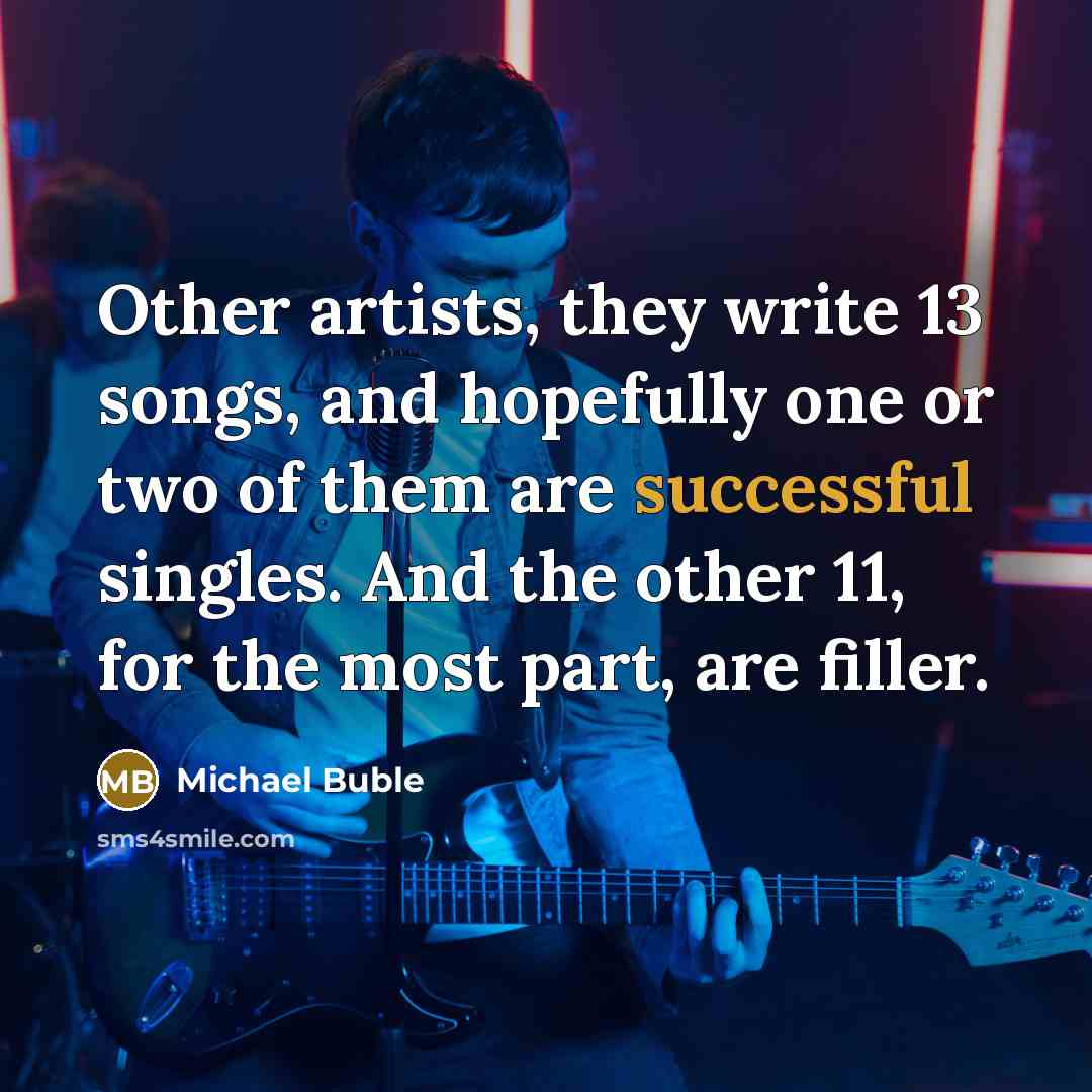 “Other artists, they write 13 songs, and hopefully one or…” quote by Michael Buble