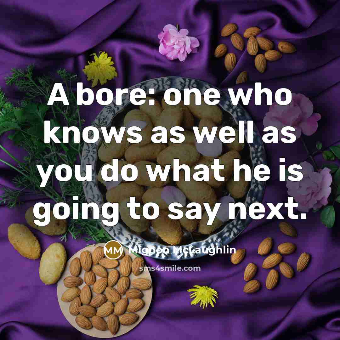 “A bore: one who knows as well as you do what he is going to say next.” quote by Mignon McLaughlin