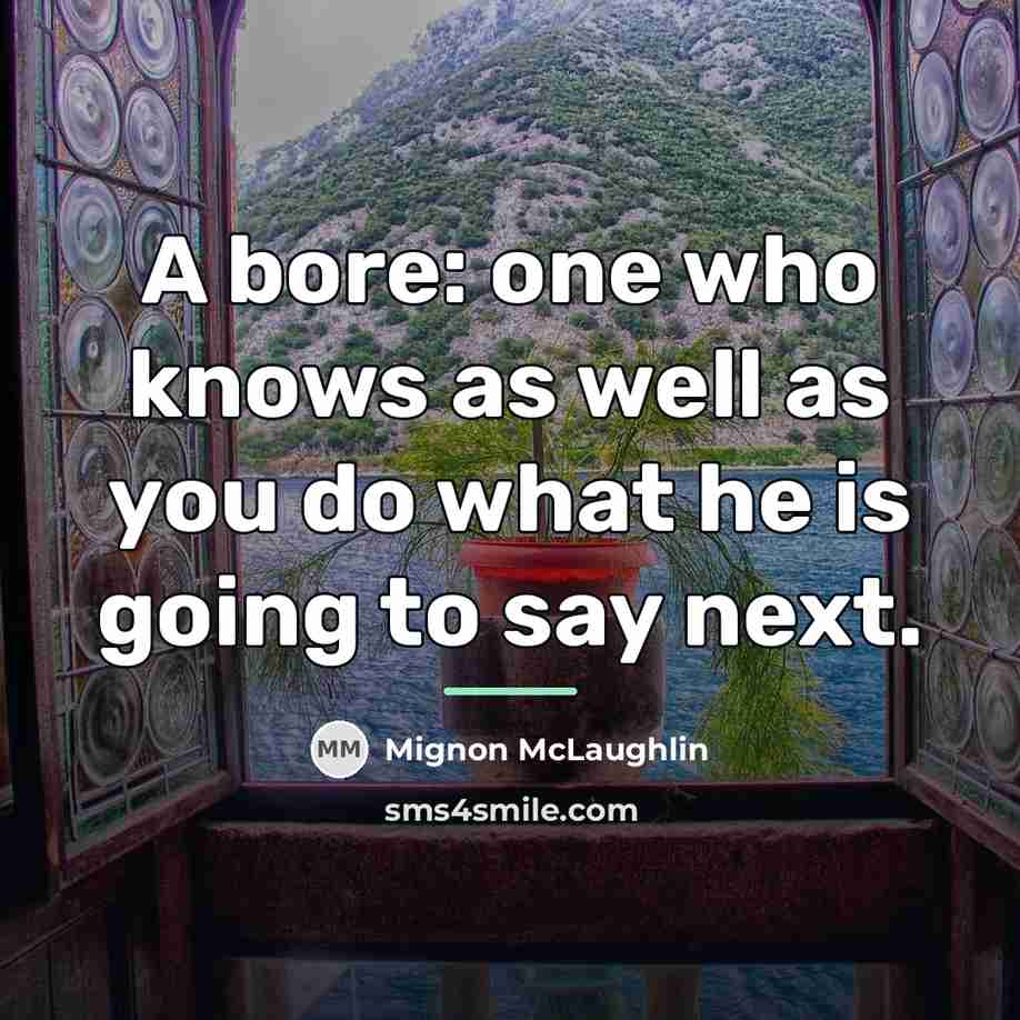 “A bore: one who knows as well as you do…” quote by Mignon McLaughlin