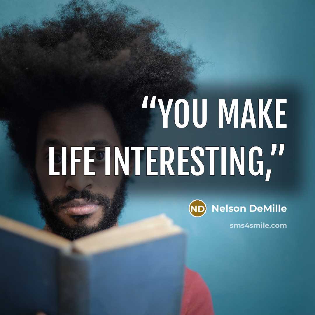 “You make life interesting,” quote by Nelson DeMille