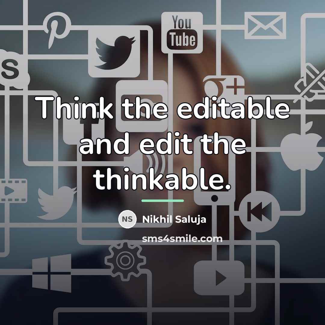 “Think the editable and edit the thinkable.…” quote by Nikhil Saluja