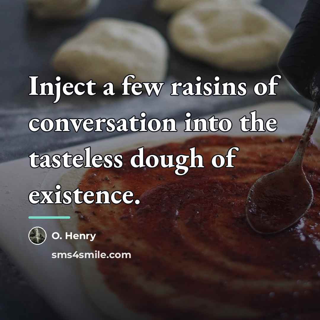 “Inject a few raisins of conversation into the tasteless dough…” quote by O. Henry