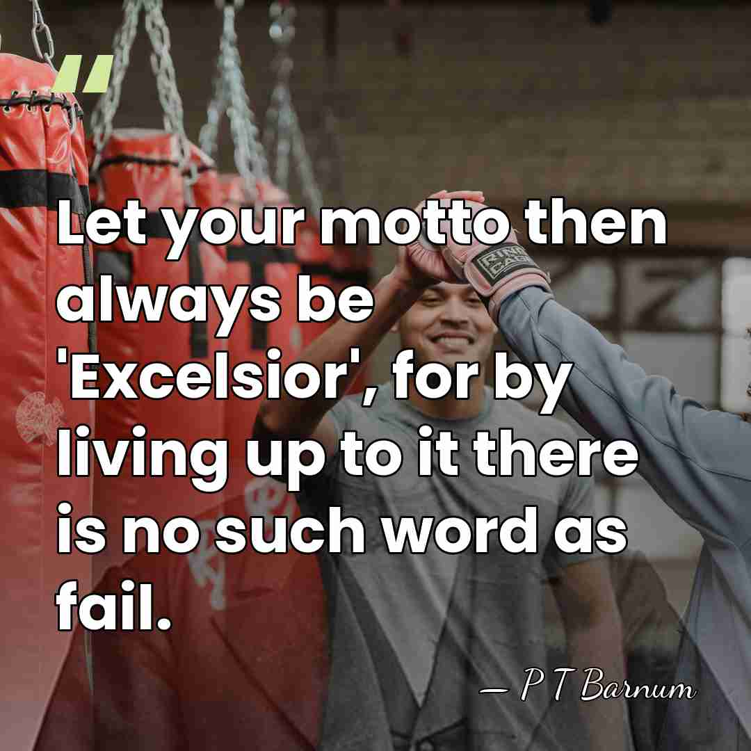 Let your motto then always be 'Excelsior', for by living up to&hellip; - P T Barnum