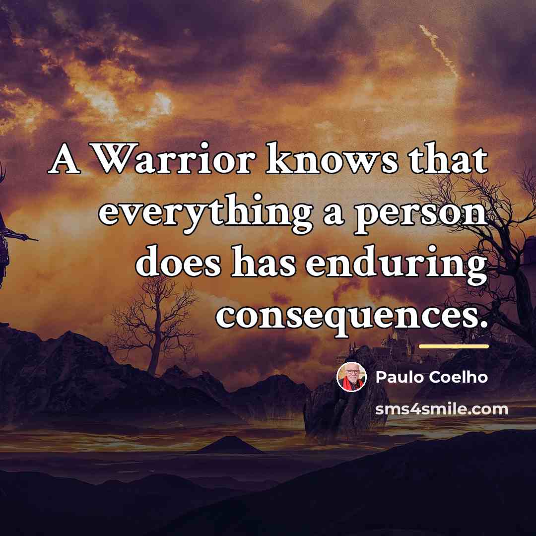 “A Warrior knows that everything a person does has enduring…” quote by Paulo Coelho
