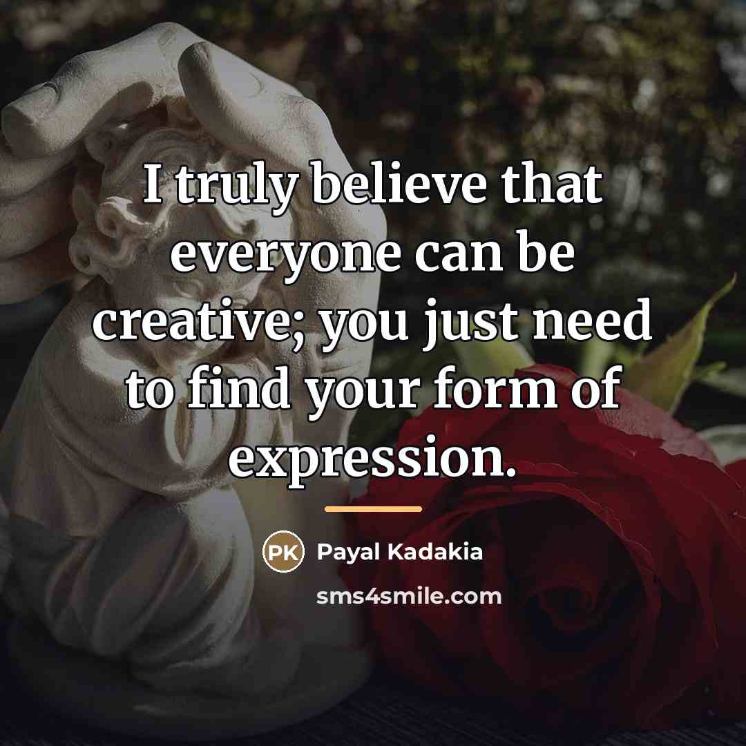 “I truly believe that everyone can be creative; you just…” quote by Payal Kadakia