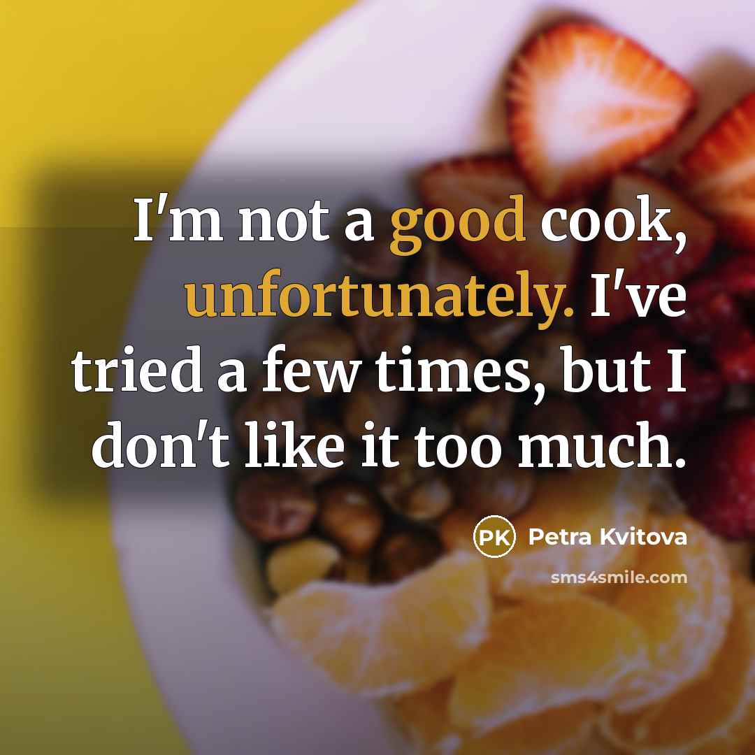 “I'm not a good cook, unfortunately. I've tried a few times, but I don't like it too much.” quote by Petra Kvitova