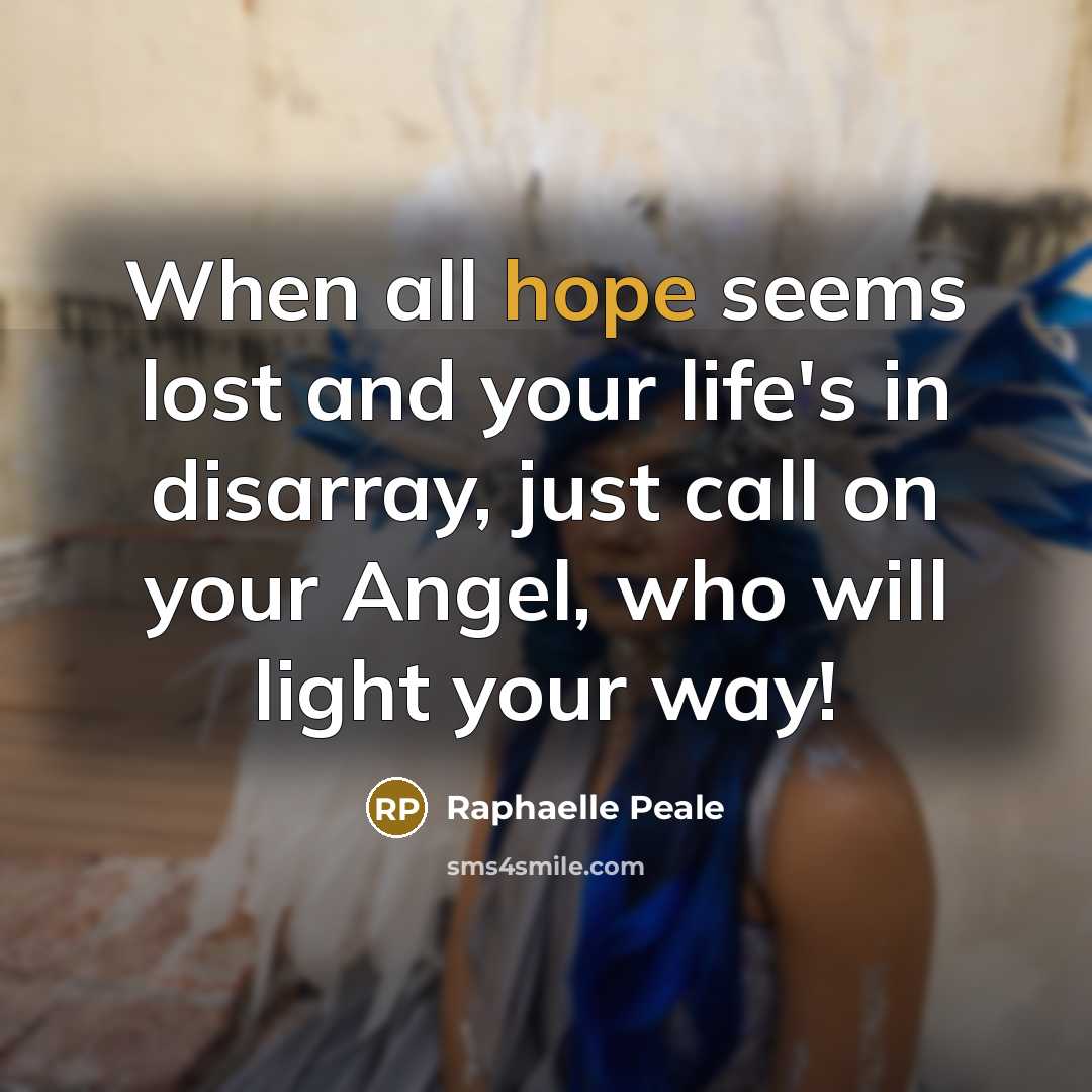 “When all hope seems lost and your life's in disarray, just call on your Angel, who will light your way!” quote by Raphaelle Peale