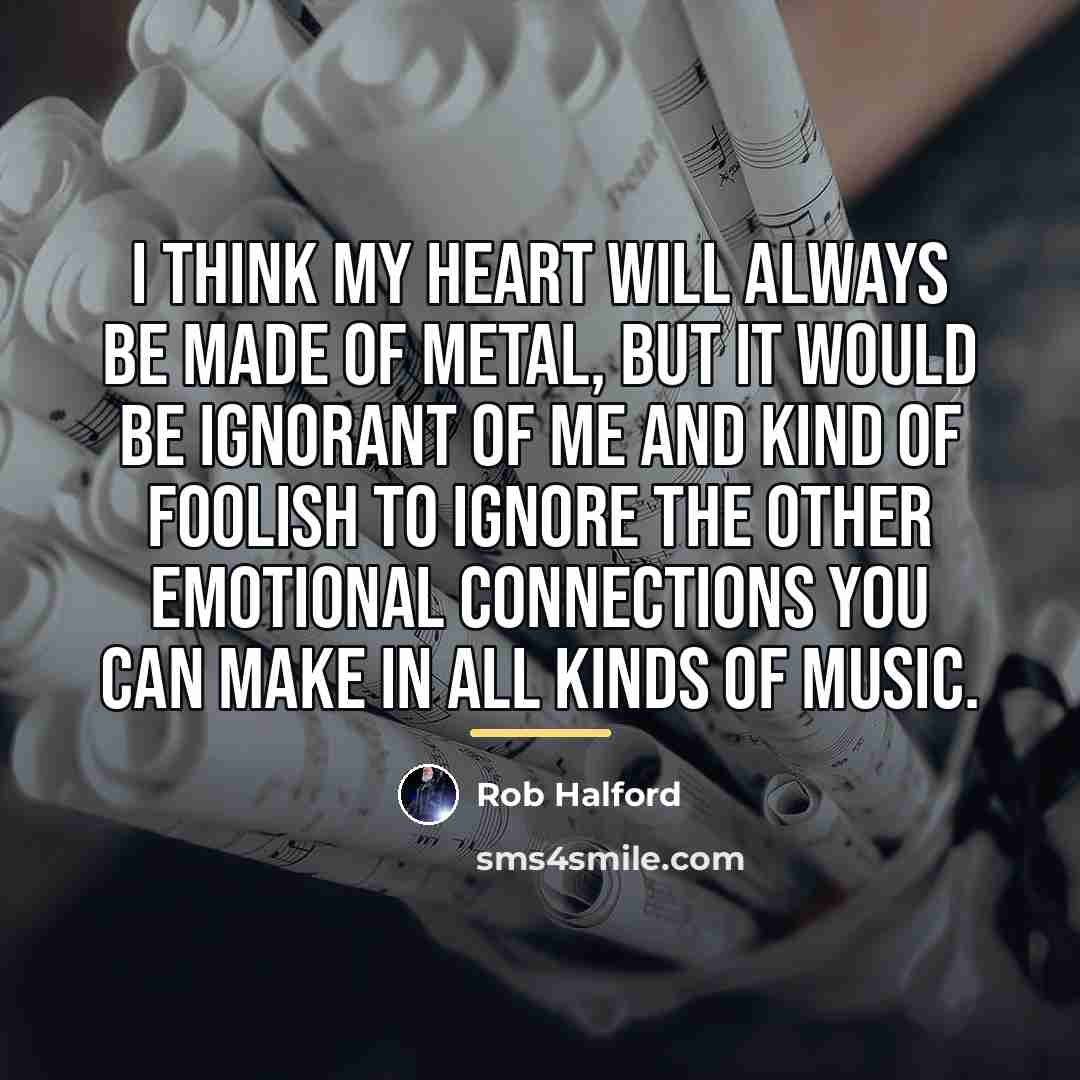 “I think my heart will always be made of metal,…” quote by Rob Halford